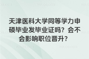 天津医科大学同等学力申硕毕业发毕业证吗？会不会影响职位晋升？