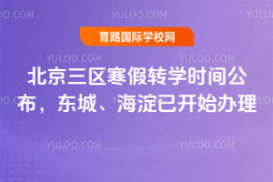 北京三区寒假转学时间公布,东城、海淀已开始办理