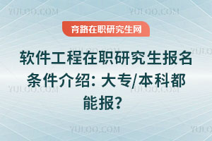 软件工程在职研究生报名条件介绍:大专/本科都能报?
