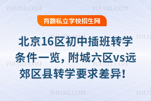 北京16区初中插班转学条件一览,附城六区vs远郊区县转学要求差异!