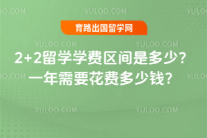 2+2留学学费区间是多少?一年需要花费多少钱?