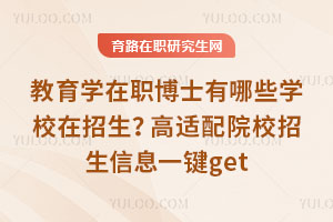 教育学在职博士有哪些学校在招生?高适配院校招生信息一键get