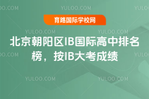北京朝阳区IB国际高中排名榜，按IB大考成绩
