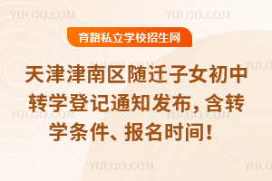 2026年天津津南区随迁子女初中转学登记通知发布,含转学条件、报名时间!
