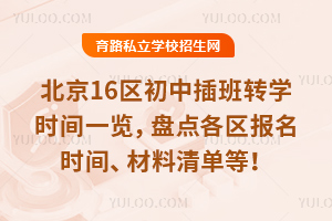 2026年北京16区初中插班转学时间一览,盘点各区报名时间、材料清单等!