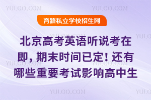 北京高考英语听说考在即,期末时间已定!还有哪些重要考试影响高中生升学?