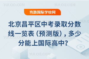 2026年北京昌平区中考录取分数线一览表(预测版),多少分能上国际高中?