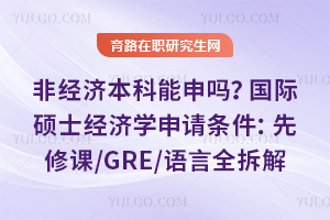 非经济本科能申吗?国际硕士经济学申请条件:先修课/GRE/语言全拆解