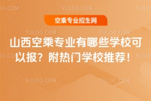 山西空乘專業有哪些學校可以報?附熱門學校推薦!