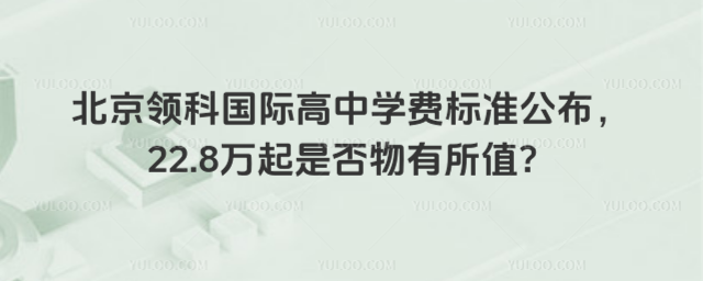 北京领科国际高中学费标准公布,22.8万起是否物有所值?
