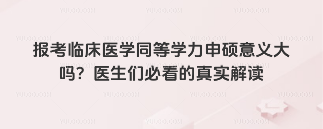 报考临床医学同等学力申硕意义大吗?医生们必看的真实解读