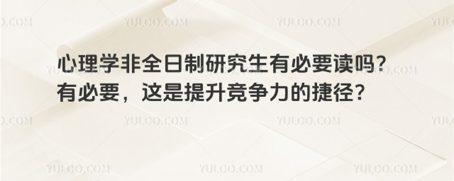 心理学非全日制研究生有必要读吗?有必要,这是提升竞争力的捷径?