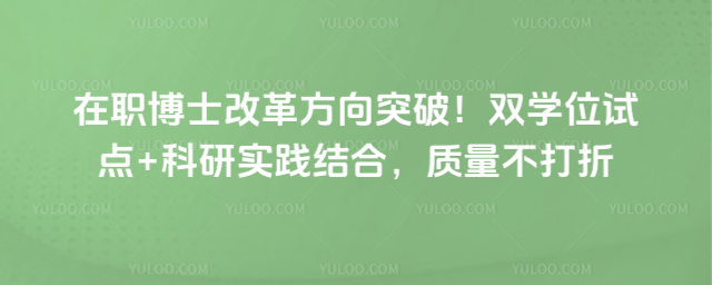 在职博士改革方向突破!双学位试点+科研实践结合,质量不打折