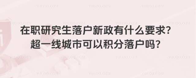 在职研究生落户新政有什么要求?超一线城市可以积分落户吗?