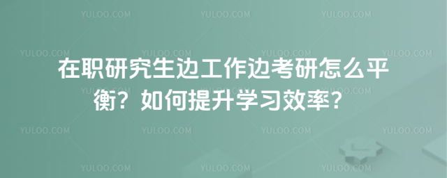 ��ְ�о����߹����߿�����ôƽ�⣿�������ѧϰЧ�ʣ�