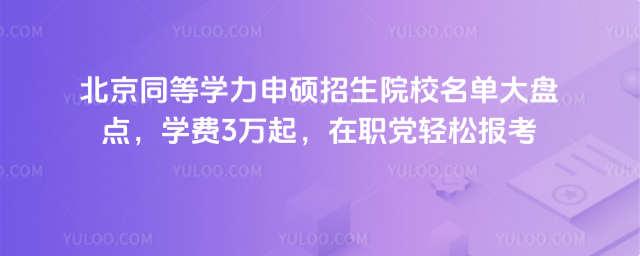 北京同等学力申硕招生院校名单大盘点,学费3万起,在职党轻松报考