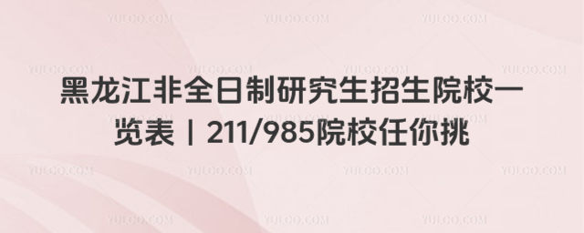 黑龙江非全日制研究生招生院校一览表|211985院校任你挑