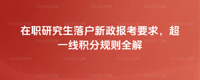 在职研究生落户新政报考要求,超一线积分规则全解