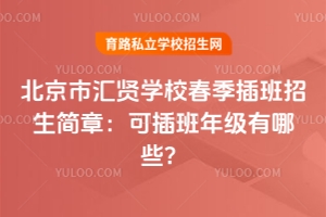 2026年北京市汇贤学校春季插班招生简章：可插班年级有哪些？