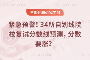 紧急预警！34所自划线院校复试分数线26年预测，分数要涨？