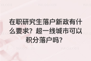 2026年在职研究生落户新政有什么要求?超一线城市可以积分落户吗?