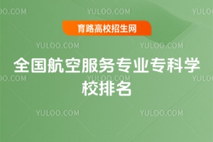 全国航空服务专科院校排名，保底录取 + 高就业率双保障
