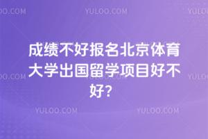 成绩不好报名北京体育大学出国留学项目好不好？