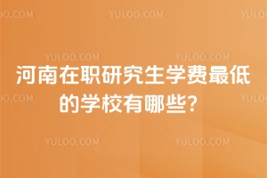 河南在职研究生学费最低的学校有哪些?