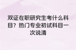 2026��˫֤��ְ�о�����ʲô��Ŀ������רҵ���Կ�Ŀһ��˵��