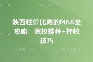 陕西性价比高的MBA全攻略:院校推荐+择校技巧