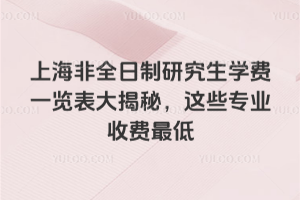 上海非全日制研究生学费一览表大揭秘,这些专业收费最低