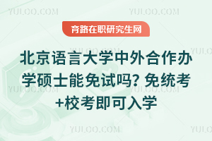 北京语言大学中外合作办学硕士能免试吗？免统考+校考即可入学