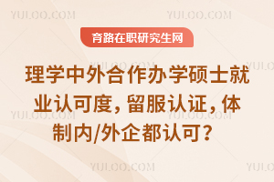 理学中外合作办学硕士就业认可度,留服认证,体制内/外企都认可?
