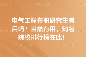电气工程在职研究生有用吗?当然有用,知名院校排行榜在此!