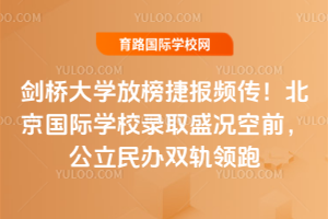 2026剑桥大学放榜捷报频传!北京国际学校录取盛况空前,公立民办双轨领跑