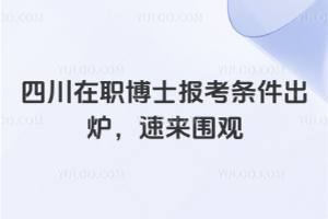 2026年四川在职博士报考条件出炉,速来围观