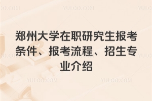 2026年郑州大学在职研究生报考条件、报考流程、招生专业介绍