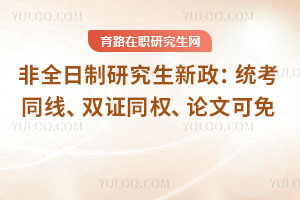 非全日制研究生新政:统考同线、双证同权、论文可免