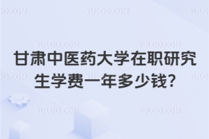 甘肃中医药大学在职研究生学费一年多少钱?