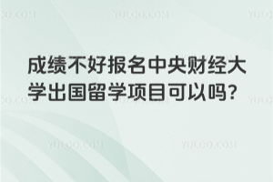 成绩不好报名中央财经大学出国留学项目可以吗？