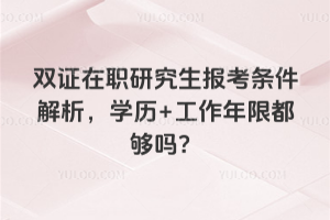 双证在职研究生报考条件解析，学历+工作年限都够吗？