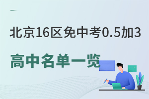 2026年北京16区免中考0.5加3高中名单最新版一览,附免中考升学政策解读!