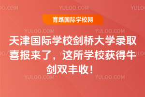 快讯:2026天津国际学校剑桥大学录取喜报来了,这所学校获得牛剑双丰收!