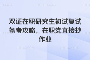 双证在职研究生初试复试备考攻略，在职党直接抄作业