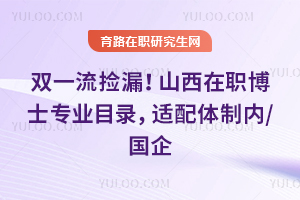 双一流捡漏！山西在职博士专业目录，适配体制内/国企