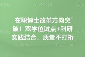 在职博士改革方向突破!双学位试点+科研实践结合,质量不打折