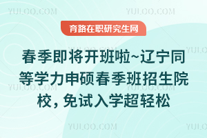春季即将开班啦~辽宁同等学力申硕春季班招生院校,免试入学超轻松