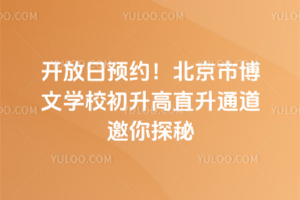 开放日预约！北京市博文学校初升高直升通道邀你探秘