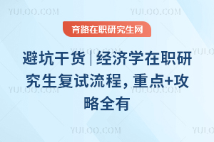 避坑干货|经济学在职研究生复试流程,重点+攻略全有