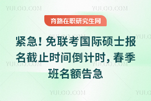 紧急!免联考国际硕士报名截止时间倒计时,26年春季班名额告急